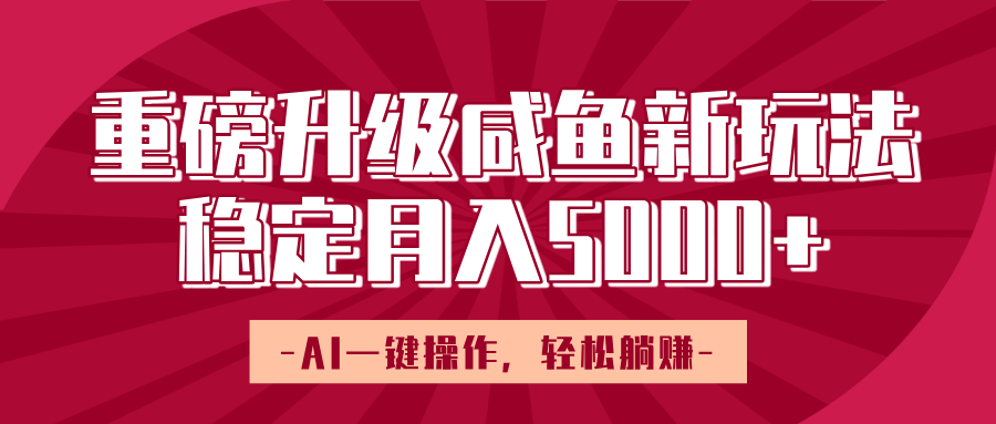 重磅升级咸鱼新玩法，AI一键操作，轻松躺赚，稳定月入5000+即刻搞钱-网创项目资源站-副业项目-创业项目-搞钱项目即刻搞钱