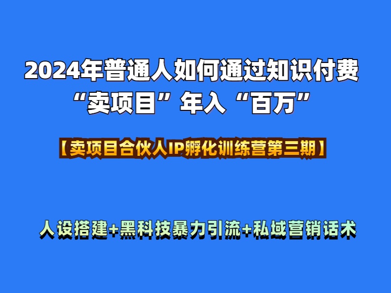 2024年普通人如何通过知识付费“卖项目”年入“百万”人设搭建-黑科技暴力引流-全流程即刻搞钱-网创项目资源站-副业项目-创业项目-搞钱项目即刻搞钱