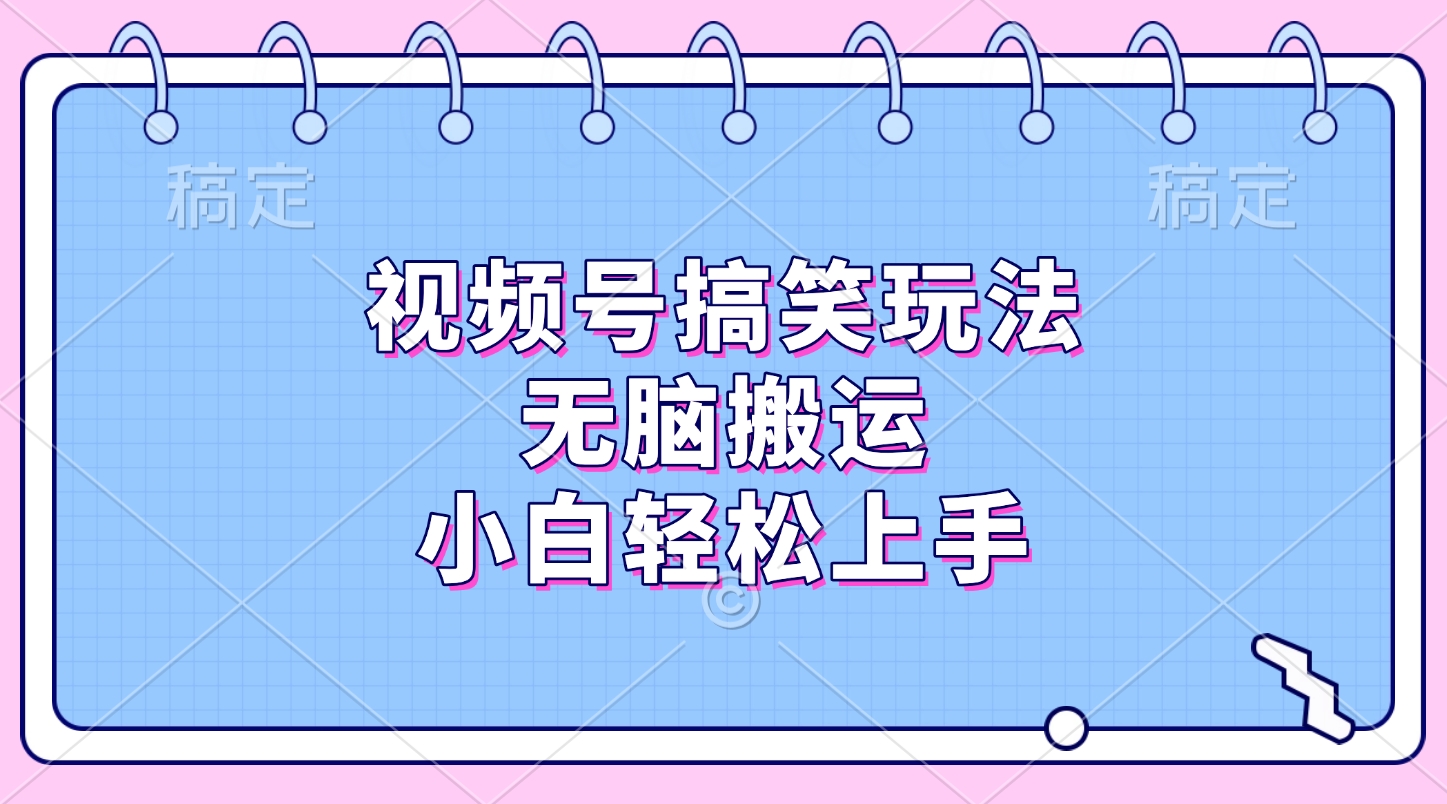 视频号搞笑玩法，无脑搬运，小白轻松上手即刻搞钱-网创项目资源站-副业项目-创业项目-搞钱项目即刻搞钱