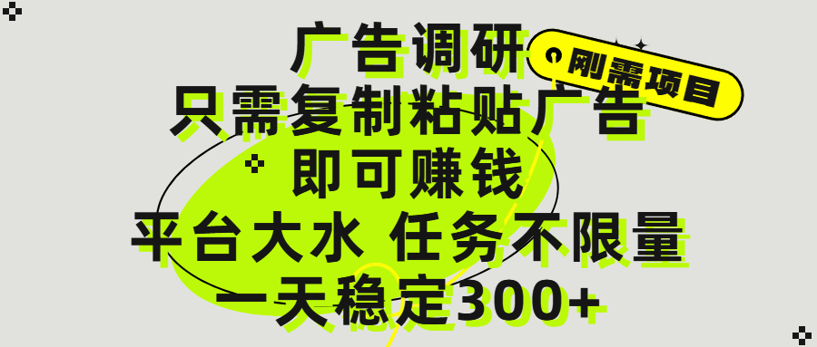 广告调研项目，只需复制粘贴广告即可赚钱，平台大水，任务不限量，一天300+即刻搞钱-网创项目资源站-副业项目-创业项目-搞钱项目即刻搞钱