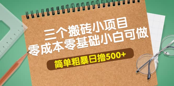 三个搬砖小项目，零成本零基础小白简单粗暴轻松日撸500+即刻搞钱-网创项目资源站-副业项目-创业项目-搞钱项目即刻搞钱