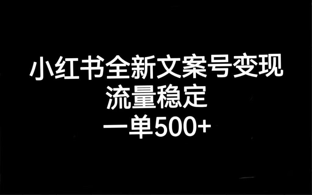 小红书全新文案号变现，流量稳定，一单收入500+即刻搞钱-网创项目资源站-副业项目-创业项目-搞钱项目即刻搞钱