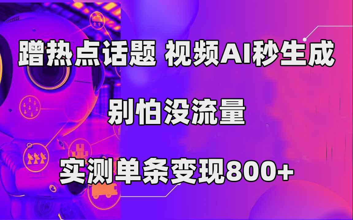 蹭热点话题，视频AI秒生成，别怕没流量，实测单条变现800+即刻搞钱-网创项目资源站-副业项目-创业项目-搞钱项目即刻搞钱