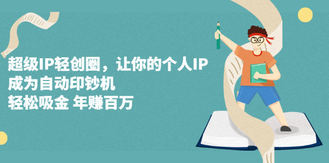 超级IP轻创圈，让你的个人IP，成为自动印钞机即刻搞钱-网创项目资源站-副业项目-创业项目-搞钱项目即刻搞钱
