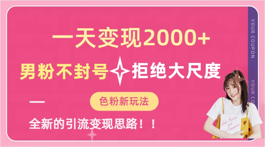 一天收款2000元，男粉不封号拒绝大尺度-色粉全新的变现方法即刻搞钱-网创项目资源站-副业项目-创业项目-搞钱项目即刻搞钱