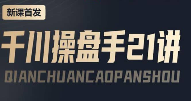 某收费课程：千川操盘手实操，让人人成为千川操盘手即刻搞钱-网创项目资源站-副业项目-创业项目-搞钱项目即刻搞钱
