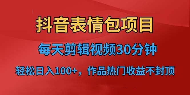 抖音表情包项目，每天剪辑表情包上传短视频平台，日入3位数+已实操跑通即刻搞钱-网创项目资源站-副业项目-创业项目-搞钱项目即刻搞钱