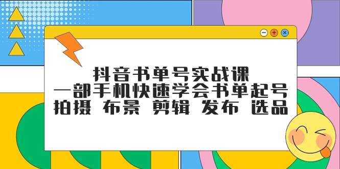 抖音书单号实战课，一部手机快速学会书单起号 拍摄 布景 剪辑 发布 选品即刻搞钱-网创项目资源站-副业项目-创业项目-搞钱项目即刻搞钱