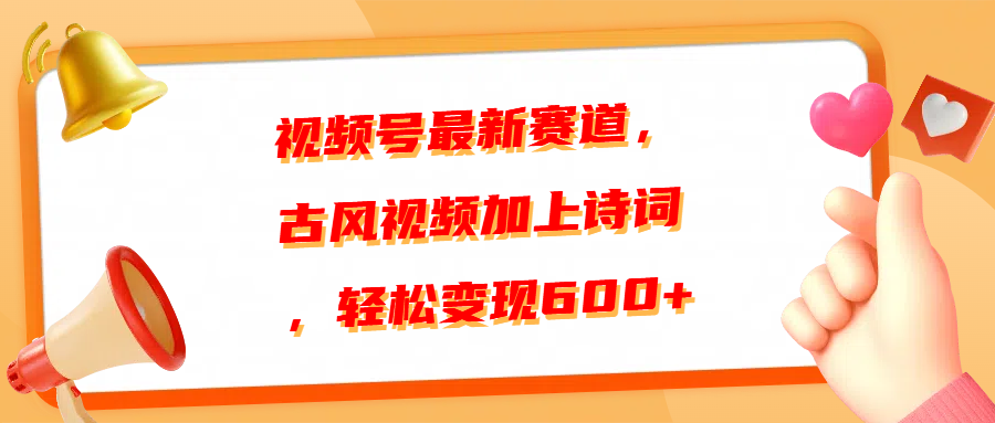 视频号最新赛道，古风视频加上诗词，轻松变现600+即刻搞钱-网创项目资源站-副业项目-创业项目-搞钱项目即刻搞钱