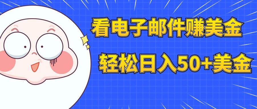 看电子邮件赚美金，多账号轻松日入50+美金即刻搞钱-网创项目资源站-副业项目-创业项目-搞钱项目即刻搞钱