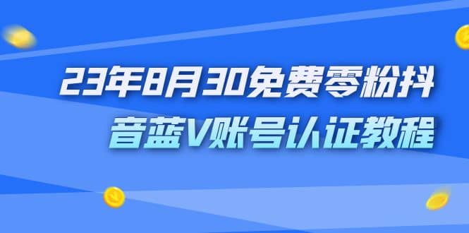 外面收费1980的23年8月30免费零粉抖音蓝V账号认证教程即刻搞钱-网创项目资源站-副业项目-创业项目-搞钱项目即刻搞钱