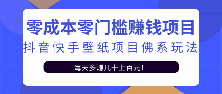 零成本零门槛赚钱项目：抖音快手壁纸项目佛系玩法，一天变现500+【视频教程】即刻搞钱-网创项目资源站-副业项目-创业项目-搞钱项目即刻搞钱