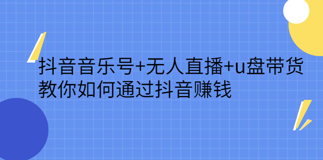 抖音音乐号+无人直播+u盘带货，教你如何通过抖音赚钱即刻搞钱-网创项目资源站-副业项目-创业项目-搞钱项目即刻搞钱
