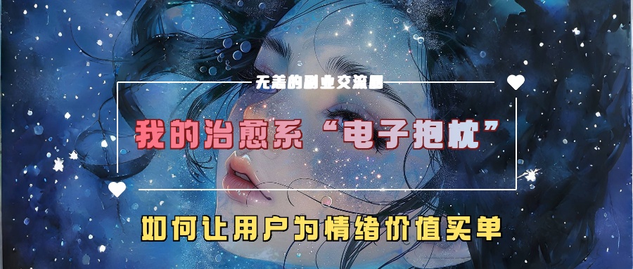 我的治愈系“电子抱枕”，如何让用户为情绪价值买单！即刻搞钱-网创项目资源站-副业项目-创业项目-搞钱项目即刻搞钱