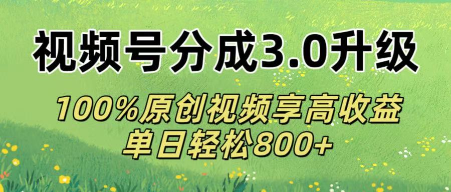 视频号分成3.0升级!100%原创视频享高收益，单日轻松800+即刻搞钱-网创项目资源站-副业项目-创业项目-搞钱项目即刻搞钱