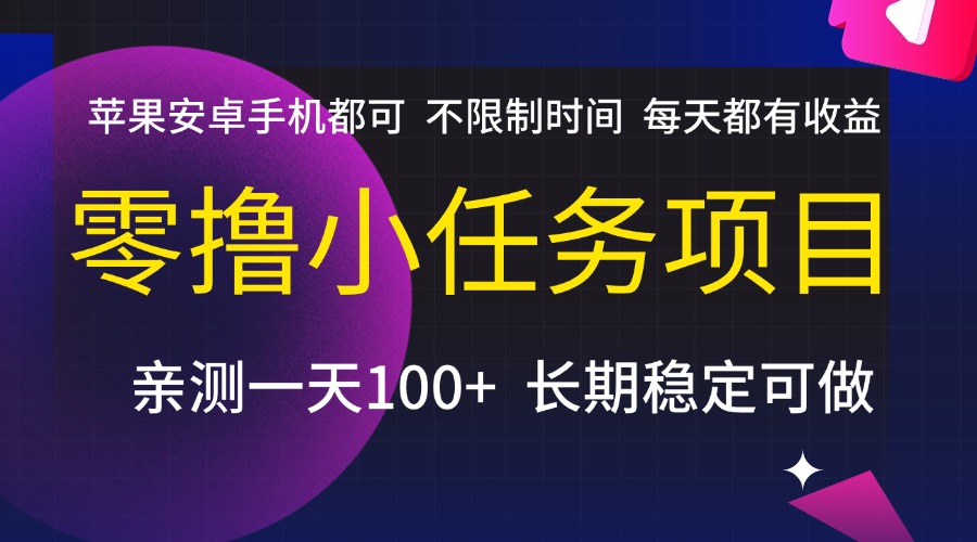 零撸小任务项目，不限制时间，每天都有收益，苹果安卓手机都可，亲测一天100+，长期稳定可做即刻搞钱-网创项目资源站-副业项目-创业项目-搞钱项目即刻搞钱