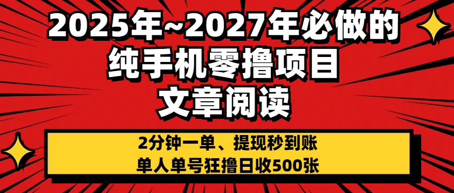 2025~2027年必做的纯手机零项目，文章阅读、在线签到，阅读2分钟一单，签到6秒拿红包，单人单号狂撸日收500+，提现秒到账即刻搞钱-网创项目资源站-副业项目-创业项目-搞钱项目即刻搞钱