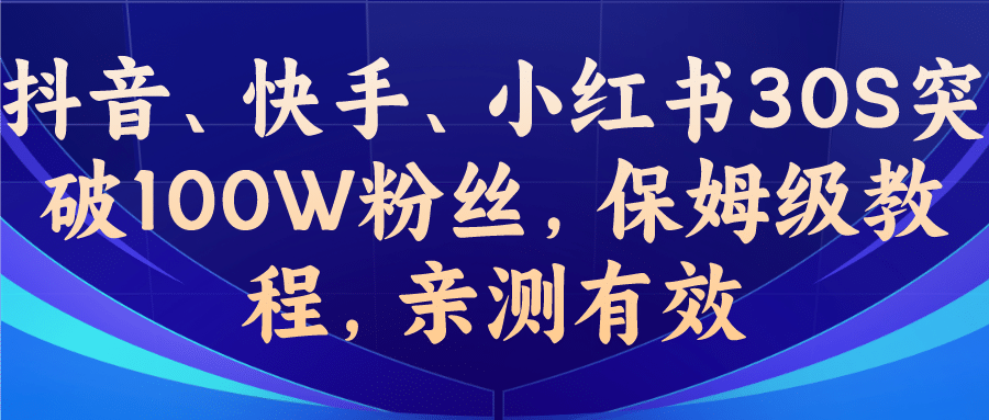 教你一招，抖音、快手、小红书30S突破100W粉丝，保姆级教程，亲测有效即刻搞钱-网创项目资源站-副业项目-创业项目-搞钱项目即刻搞钱