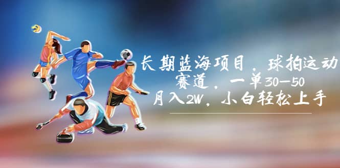 长期蓝海项目，球拍运动赛道，一单30-50，月入2W，小白轻松上手即刻搞钱-网创项目资源站-副业项目-创业项目-搞钱项目即刻搞钱