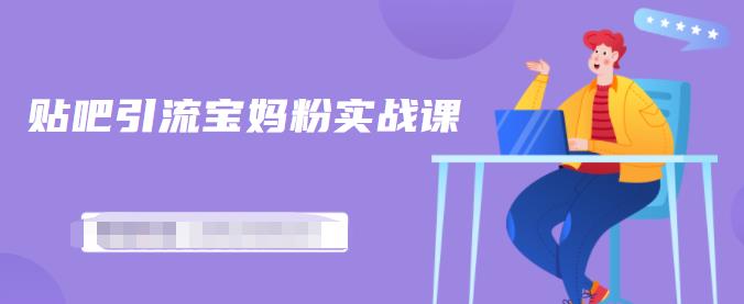 百度贴吧引流宝妈粉实战课，小白也可以日引100+精准粉【视频课程】即刻搞钱-网创项目资源站-副业项目-创业项目-搞钱项目即刻搞钱