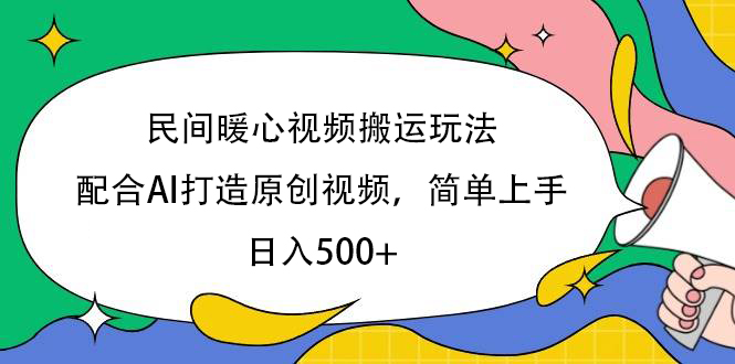 民间暖心视频搬运玩法，配合AI打造原创视频，简单上手，日入500+即刻搞钱-网创项目资源站-副业项目-创业项目-搞钱项目即刻搞钱
