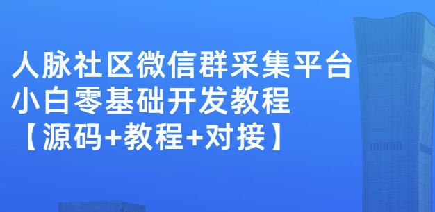 外面卖1000的人脉社区微信群采集平台小白0基础开发教程【源码+教程+对接】即刻搞钱-网创项目资源站-副业项目-创业项目-搞钱项目即刻搞钱