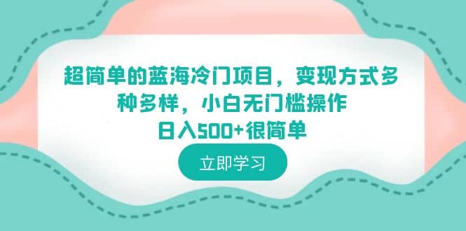 超简单的蓝海冷门项目，变现方式多种多样，小白无门槛操作日入500+很简单即刻搞钱-网创项目资源站-副业项目-创业项目-搞钱项目即刻搞钱