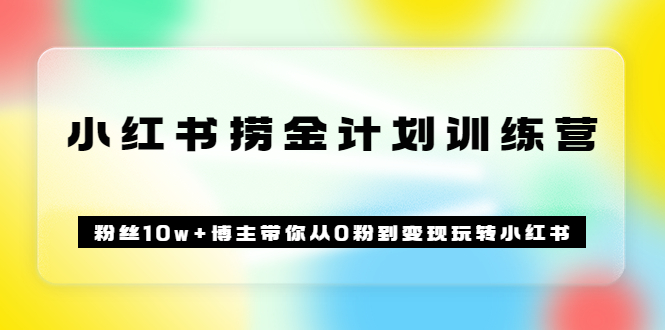 《小红书捞金计划训练营》粉丝10w+博主带你从0粉到变现玩转小红书（72节课)即刻搞钱-网创项目资源站-副业项目-创业项目-搞钱项目即刻搞钱