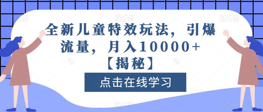 全新儿童特效玩法，引爆流量，月入10000+【揭秘】即刻搞钱-网创项目资源站-副业项目-创业项目-搞钱项目即刻搞钱