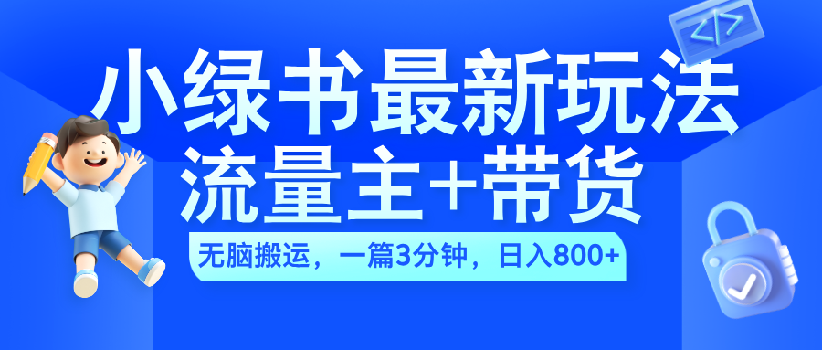 2024小绿书流量主+带货最新玩法，AI无脑搬运，一篇图文3分钟，日入800+即刻搞钱-网创项目资源站-副业项目-创业项目-搞钱项目即刻搞钱