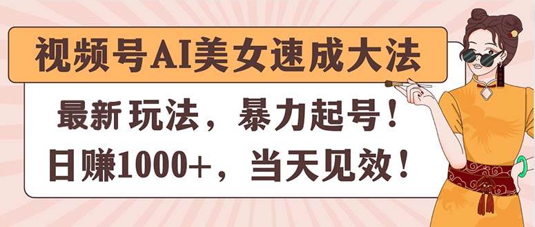 视频号AI美女速成大法，暴力起号，日赚1000+，当天见效即刻搞钱-网创项目资源站-副业项目-创业项目-搞钱项目即刻搞钱