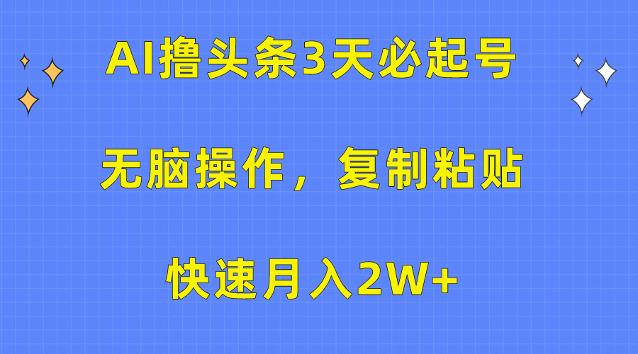 AI撸头条3天必起号，无脑操作3分钟1条，复制粘贴保守月入2W+即刻搞钱-网创项目资源站-副业项目-创业项目-搞钱项目即刻搞钱