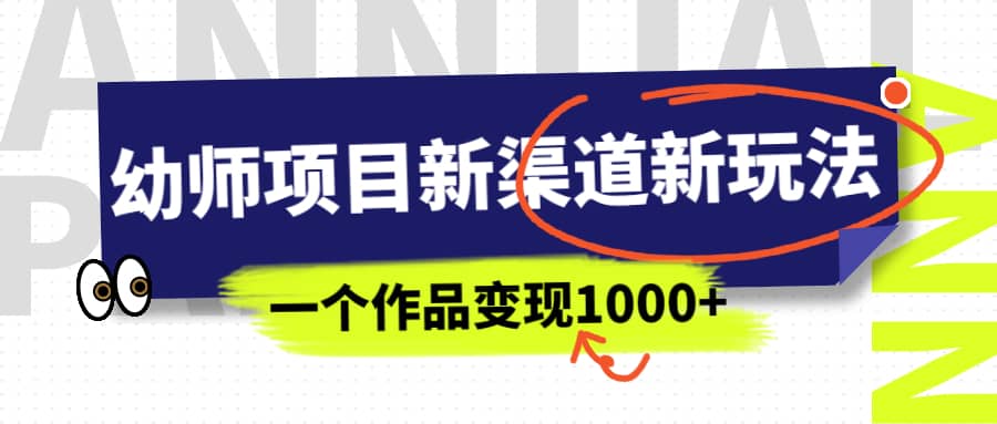 幼师项目新渠道新玩法，一个作品变现1000+，一部手机实现月入过万即刻搞钱-网创项目资源站-副业项目-创业项目-搞钱项目即刻搞钱