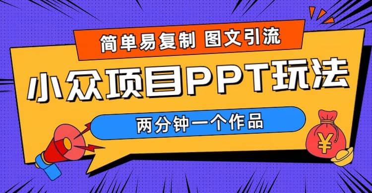 简单易复制 图文引流 两分钟一个作品 月入1W+小众项目PPT玩法 (教程+素材)即刻搞钱-网创项目资源站-副业项目-创业项目-搞钱项目即刻搞钱