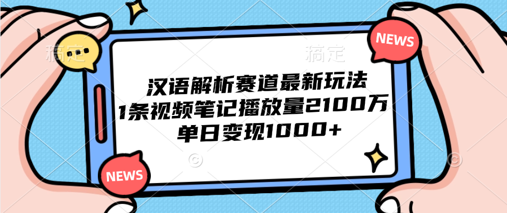 汉语解析赛道最新玩法，1条视频笔记播放量2100万，单日变现1000+即刻搞钱-网创项目资源站-副业项目-创业项目-搞钱项目即刻搞钱
