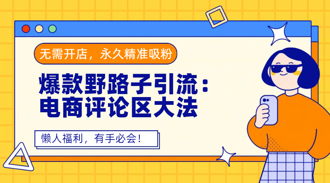 爆款野路子引流:电商评论区大法,无需开店,永久精准吸粉,懒人福利,有手必会!即刻搞钱-网创项目资源站-副业项目-创业项目-搞钱项目即刻搞钱