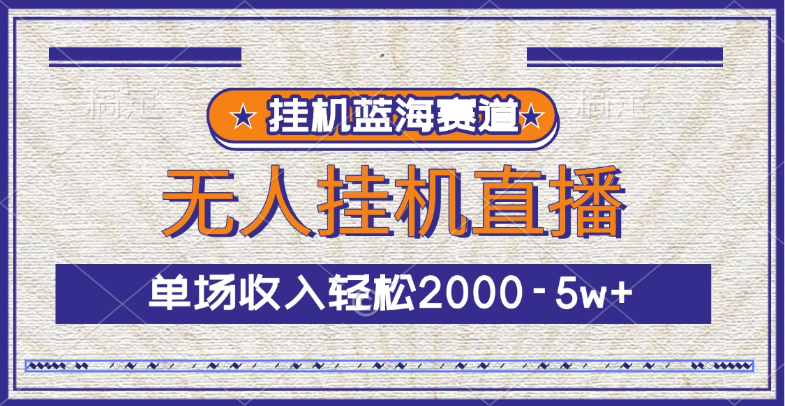 挂机蓝海赛道，无人挂机直播，单场收入轻松2000-5w+即刻搞钱-网创项目资源站-副业项目-创业项目-搞钱项目即刻搞钱