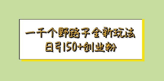 一千个野路子全新玩法 日引50+创业粉即刻搞钱-网创项目资源站-副业项目-创业项目-搞钱项目即刻搞钱