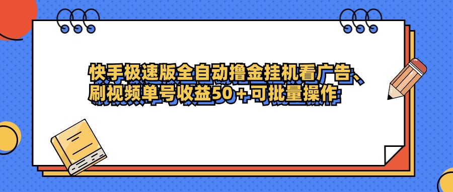 快手极速版全自动撸金挂机看广告、刷视频单号收益50+可批量操作即刻搞钱-网创项目资源站-副业项目-创业项目-搞钱项目即刻搞钱