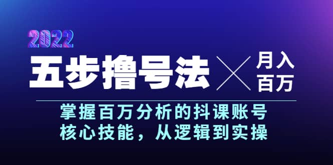 五步撸号法，掌握百万分析的抖课账号核心技能，从逻辑到实操，月入百万级即刻搞钱-网创项目资源站-副业项目-创业项目-搞钱项目即刻搞钱