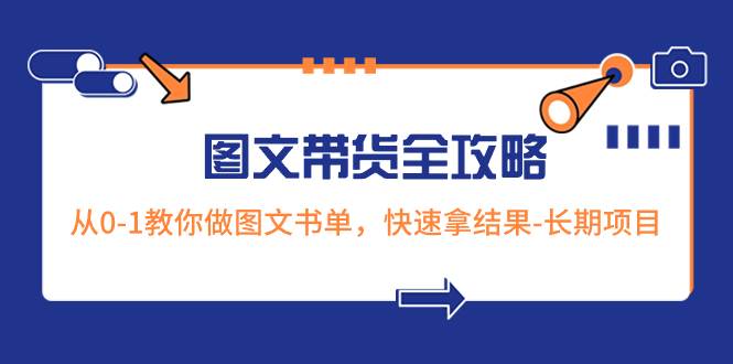 超火的图文带货全攻略：从0-1教你做图文书单，快速拿结果-长期项目即刻搞钱-网创项目资源站-副业项目-创业项目-搞钱项目即刻搞钱