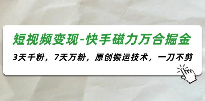短视频变现-快手磁力万合掘金，3天千粉，7天万粉，原创搬运技术，一刀不剪即刻搞钱-网创项目资源站-副业项目-创业项目-搞钱项目即刻搞钱
