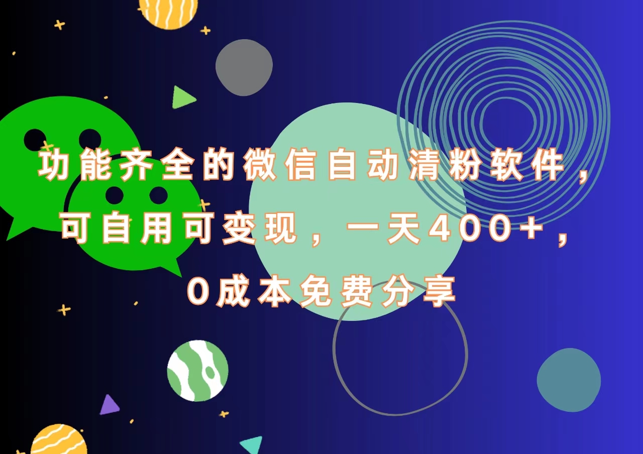功能齐全的微信自动清粉软件，一天400+，可自用可变现，0成本免费分享即刻搞钱-网创项目资源站-副业项目-创业项目-搞钱项目即刻搞钱