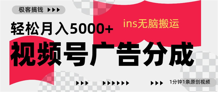 视频号广告分成，ins无脑搬运，1分钟1条原创视频，轻松月入5000+即刻搞钱-网创项目资源站-副业项目-创业项目-搞钱项目即刻搞钱
