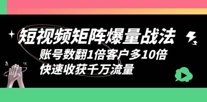 短视频-矩阵爆量战法，账号数翻1倍客户多10倍，快速收获千万流量即刻搞钱-网创项目资源站-副业项目-创业项目-搞钱项目即刻搞钱