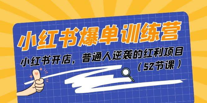 小红书爆单训练营，小红书开店，普通人逆袭的红利项目（52节课）即刻搞钱-网创项目资源站-副业项目-创业项目-搞钱项目即刻搞钱