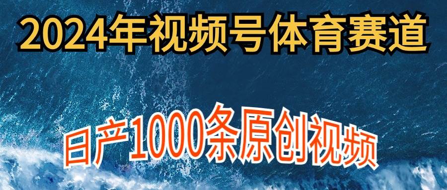 2024年体育赛道视频号，新手轻松操作， 日产1000条原创视频,多账号多撸分成即刻搞钱-网创项目资源站-副业项目-创业项目-搞钱项目即刻搞钱