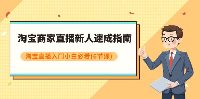 淘宝商家直播新人速成指南，淘宝直播入门小白必看（6节课）即刻搞钱-网创项目资源站-副业项目-创业项目-搞钱项目即刻搞钱
