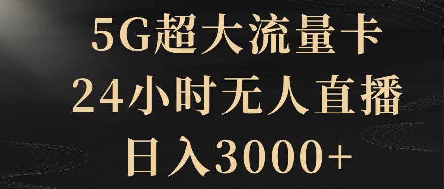 5G超大流量卡，24小时无人直播，日入3000+即刻搞钱-网创项目资源站-副业项目-创业项目-搞钱项目即刻搞钱