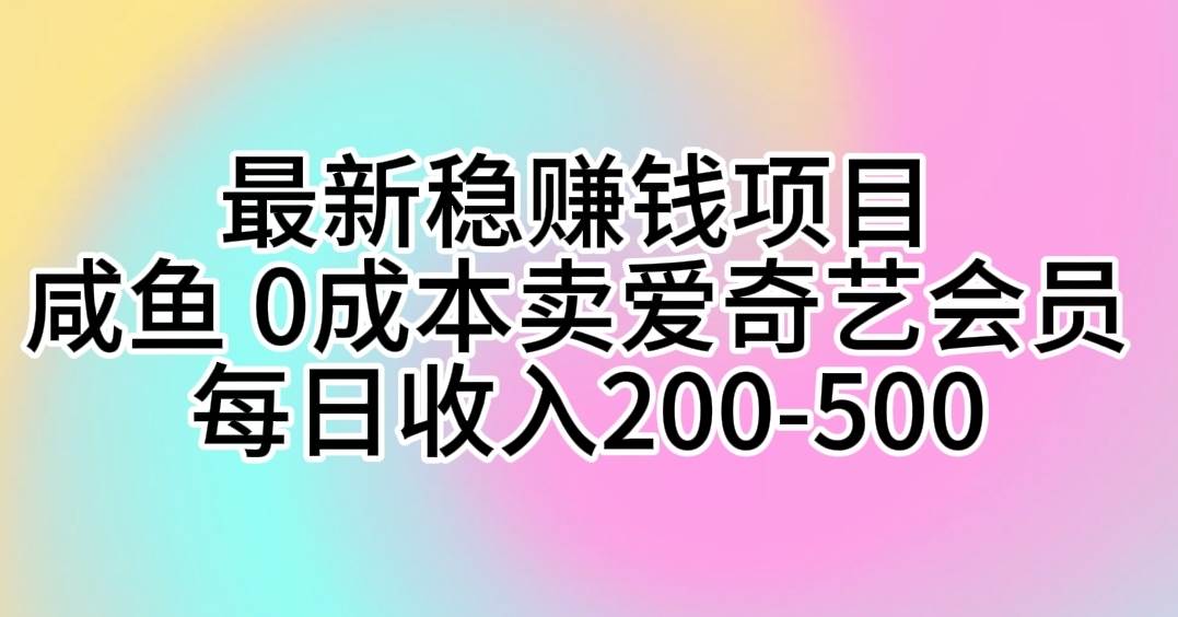 最新稳赚钱项目 咸鱼 0成本卖爱奇艺会员 每日收入200-500即刻搞钱-网创项目资源站-副业项目-创业项目-搞钱项目即刻搞钱